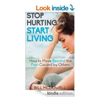 Stop Hurting and Start Living.: How to Move Beyond the Pain Caused by Others. Start the Healing Process and Start Being Happy !   Kindle edition by Bill McDowell. Health, Fitness & Dieting Kindle eBooks @ .