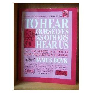 To Hear Ourselves As Others Hear Us: Tape Recording As a Tool in Music Practicing & Teaching: James Boyk: 9780918812872: Books
