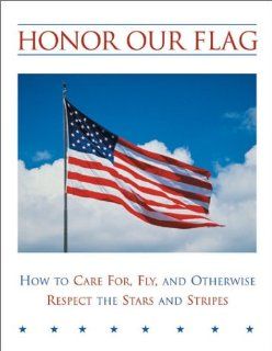 Honor Our Flag: How to Care For, Fly, and Otherwise Respect the Stars and Stripes: David Singleton: 9780762723683: Books