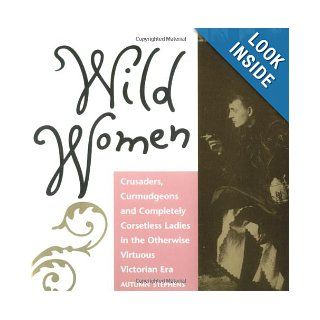 Wild Women: Crusaders, Curmudgeons, and Completely Corsetless Ladies in the Otherwise Virtuous Victorian Era: Autumn Stephens: 0824297233367: Books