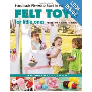 Felt Toys for Little Ones: Handmade Playsets to Spark Imaginative Play: Jessica Peck: 0499991628292: Books