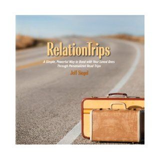 RelationTrips   A Simple, Powerful Way to Bond with Your Loved Ones Through Personalized Road Trips Jeff Siegel 9780983312000 Books