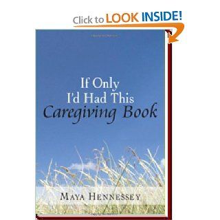 If Only I'd Had This Caregiving Book (9781425909741): Maya Hennessey: Books