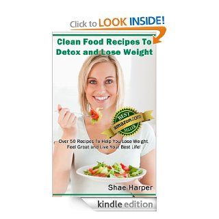 Clean Eating Food Recipes To Detox and Lose Weight: Over 50 Recipes to Help You Lose Weight, Feel Great and Live Your Best Life! (gluten free) (Detox Book Series) eBook: Shae Harper: Kindle Store