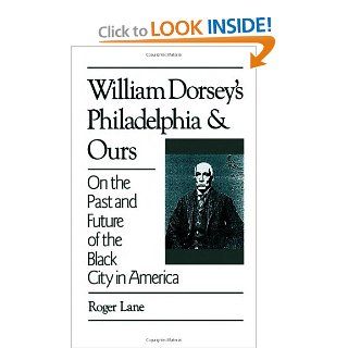 William Dorsey's Philadelphia and Ours: On the Past and Future of the Black City in America: Roger Lane: 9780195065664: Books