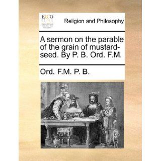 A sermon on the parable of the grain of mustard seed. By P. B. Ord. F.M.: Ord. F.M. P. B.: 9781171165378: Books