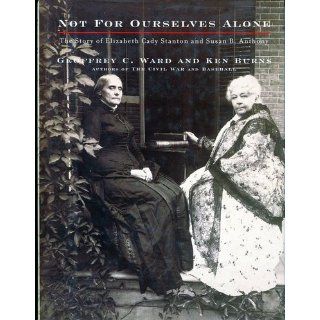 Not for Ourselves Alone: The Story of Elizabeth Cady Stanton and Susan B. Anthony: Geoffrey C. Ward, Kenneth Burns: 9780375405600: Books
