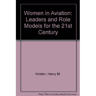 Women in Aviation: Leaders and Role Models for the 21st Century: Henry M. Holden: 9781879630215: Books