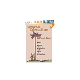 Overall Direction: A Guide to Getting Where You Want to Go and Being Who You Want to Be (9780944337332): E. Perry Good: Books