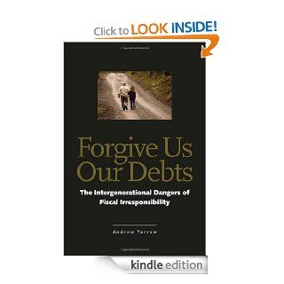 Forgive Us Our Debts: The Intergenerational Dangers of Fiscal Irresponsibility eBook: Andrew L. Yarrow: Kindle Store