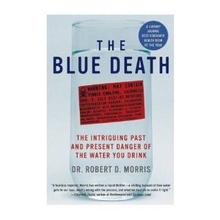 The Blue Death: The Intriguing Past and Present Danger of the Water You Drink: Robert D. Morris: 9780060730901: Books