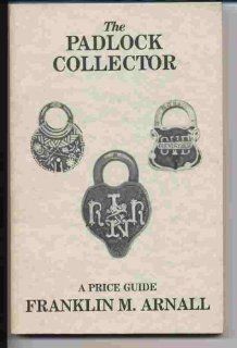 The Padlock Collector: Illustrations and Prices of 1800 Padlocks of the Past 100 Years: Franklin M. Arnall: 9780914638049: Books