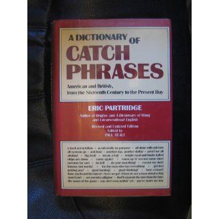 Dictionary of Catch Phrases: American and British, from the Sixteenth Century to the Present Day: Eric Partridge, Paul Beale: 9780812831016: Books
