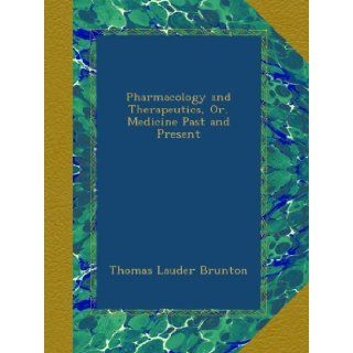 Pharmacology and Therapeutics, Or, Medicine Past and Present: Thomas Lauder Brunton: Books