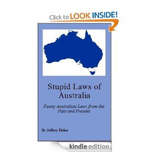 Stupid Laws of Australia: Funny Australian Laws from the Past and Present eBook: Jeffrey Fisher: Kindle Store