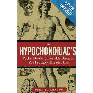 The Hypochondriac's Pocket Guide to Horrible Diseases You Probably Already Have: Dennis DiClaudio: 9781596910614: Books