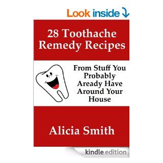 28 Toothache Remedy Recipes From Stuff You Probably Already Have Around Your House eBook: Alicia Smith: Kindle Store