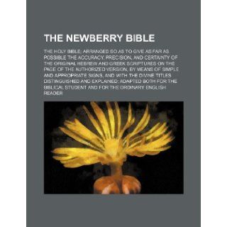 The Newberry Bible; The Holy Bible Arranged So as to Give as Far as Possible the Accuracy, Precision, and Certainty of the Original Hebrew and Greek S: Books Group: 9781236152787: Books