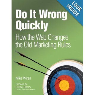 Do It Wrong Quickly: How the Web Changes the Old Marketing Rules: Mike Moran: 9780132255967: Books