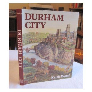 Durham City: A History: Keith Proud: 9780850338249: Books