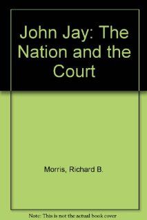 John Jay: The Nation and the Court (9780841987135): Richard B. Morris: Books