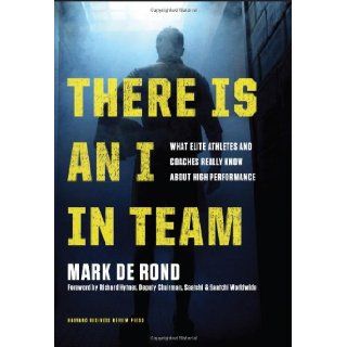 There Is an I in Team: What Elite Athletes and Coaches Really Know About High Performance: Mark de Rond, Richard Hytner: 9781422171301: Books