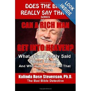 Can A Rich Man Get Into Heaven?: What Jesus Really Said About Money And Why You Don't Learn That In Church (Does The Bible Really Say That? Series): Kalinda Rose Stevenson Ph.D.: 9780615747279: Books