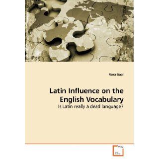 Latin Influence on the English Vocabulary Is Latin really a dead language? Nora Gaal 9783639206104 Books