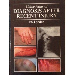 Colour Atlas of Diagnosis After Recent Injury: P. S. London: 9780801662959: Books