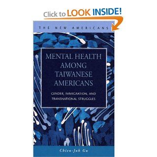 Mental Health Among Taiwanese Americans: Gender, Immigration, And Transnational Struggles (The New Americans: Recent Immigration and American Society) (9781593321307): Chien juh Gu: Books