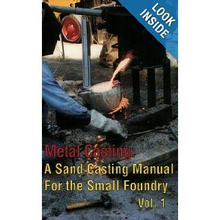 Metal Casting: A Sand Casting Manual for the Small Foundry, Vol. 1: Stephen D. Chastain: 9780970220325: Books