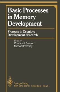 Basic Processes in Memory Development: Progress in Cognitive Development Research (Springer Series in Cognitive Development / Progress in Cognitive Development Research) (9781461395430): C.J. Brainerd, M. Pressley: Books