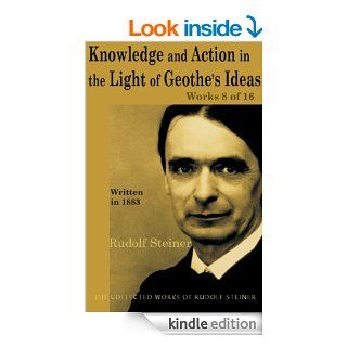 Knowledge and Action in the Light of Goethe's Ideas: Works 8 of 16 eBook: Rudolf Steiner: Kindle Store