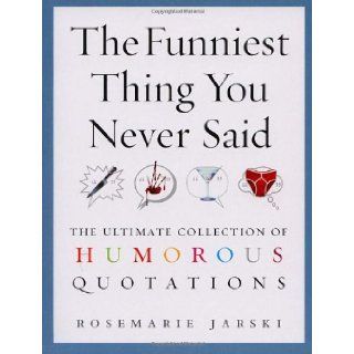 The Funniest Thing You Never Said: The Ultimate Collection of Humorous Quotations: Rosemarie Jarski: 9780091897666: Books