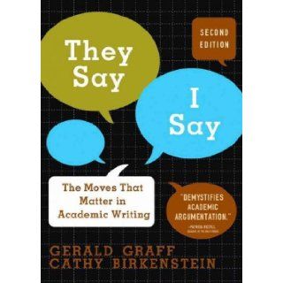 They Say/I Say: The Moves That Matter in Academic WritingTHEY SAY/I SAY: THE MOVES THAT MATTER IN ACADEMIC WRITING by Graff, Gerald (Author) on Jan 01 2010 Paperback: Gerald (Author) on Jan 01 2010 Paperback They Say/I Say: The Moves That Matter in Academi