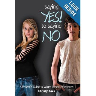 Saying Yes! to Saying No: A parent's guide to values based abstinence: Christy Baca: 9781449756895: Books