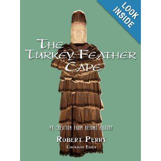 The Turkey Feather Cape: My Creation from Beyond History: Robert Perry: 9781440101205: Books