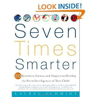 Seven Times Smarter 50 Activities, Games, and Projects to Develop the Seven Intelligences of Your Child Laurel Schmidt 9780609805091 Books