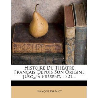 Histoire Du Theatre Francais Depuis Son Origine Jusqu'a Present, 1721(French Edition): Francois Parfait: 9781273639111: Books