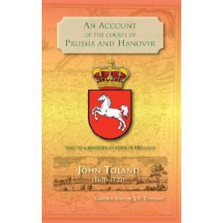 An Account of the Courts of Prussia and Hanover: Sent to a Minister of State in Holland: John Toland, J. N. Duggan: 9780957672918: Books