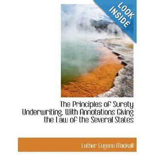 The Principles of Surety Underwriting, With Annotations Giving the Law of the Several States: Luther Eugene Mackall: 9781116188073: Books