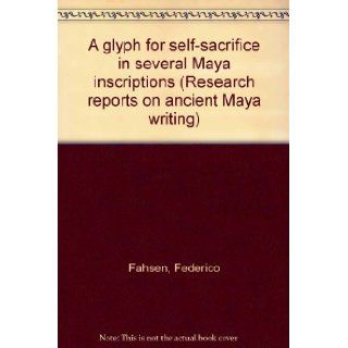 A glyph for self sacrifice in several Maya inscriptions (Research reports on ancient Maya writing): Federico Fahsen: Books