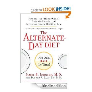 The Alternate Day Diet: Turn on Your "Skinny Gene, " Shed the Pounds, and Live a Longer and HealthierLife   Kindle edition by James B. Johnson M.D.. Health, Fitness & Dieting Kindle eBooks @ .