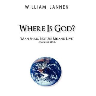 Where Is God?: "Man Shall Not See Me and Live" (Exodus 33:20): William Jannen: 9781450280860: Books