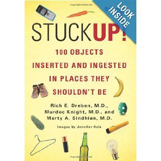 Stuck Up!: 100 Objects Inserted and Ingested in Places They Shouldn't Be: Rich E. Dreben, Murdoc Knight, Marty A. Sindhian: 9780312680084: Books