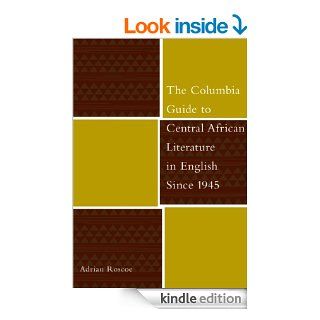 The Columbia Guide to Central African Literature in English Since 1945 (The Columbia Guides to Literature Since 1945) eBook: Adrian Roscoe: Kindle Store