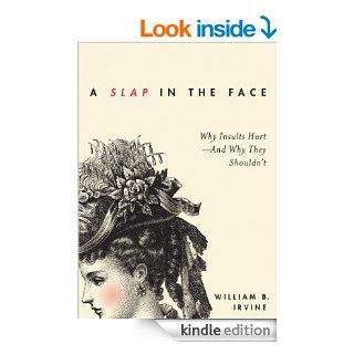 A Slap in the Face: Why Insults Hurt  And Why They Shouldn't eBook: William B. Irvine: Kindle Store