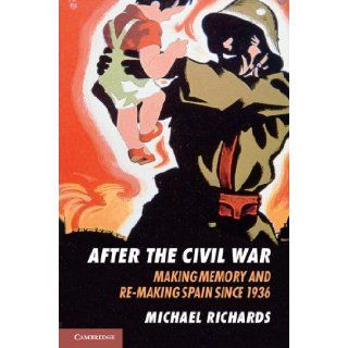 After the Civil War: Making Memory and Re Making Spain since 1936: Michael Richards: 9780521899345: Books