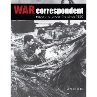 War Correspondent: Reporting Under Fire Since 1850: Jean Hood: 9780762779932: Books