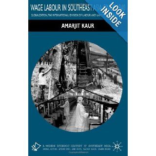 Wage Labour in Southeast Asia Since 1840: Globalization, the International Division of Labour and Labour Transformations (Modern Economic History of Southeast Asia): Amarjit Kaur: 9780333736968: Books